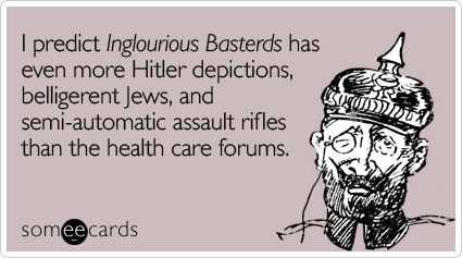 I predict Inglourious Basterds has even more Hitler depictions, belligerent Jews, and semi-automatic assault rifles than the health care forums