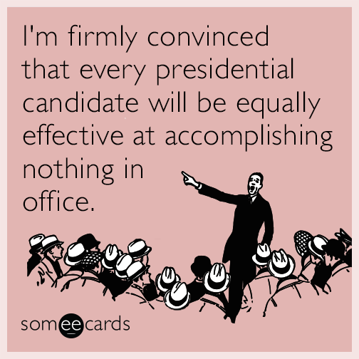 I'm firmly convinced that every presidential candidate will be equally effective at accomplishing nothing in office.