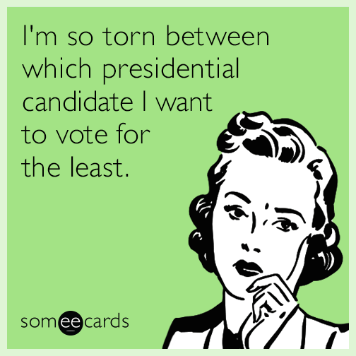 I'm so torn between which presidential candidate I want to vote for the least.