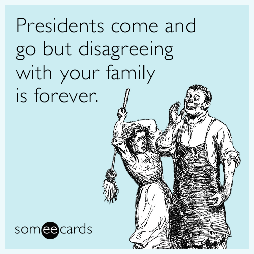 Presidents come and go but disagreeing with your family is forever.