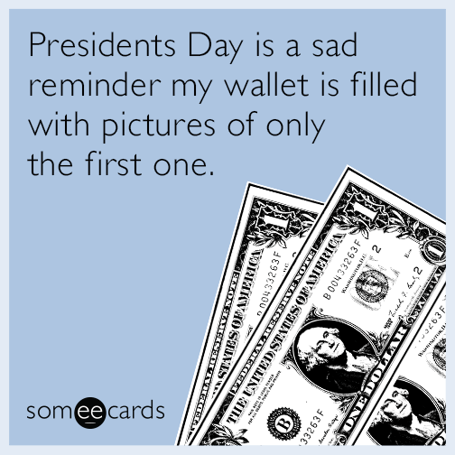 Presidents Day is a sad reminder my wallet is filled with pictures of only the first one