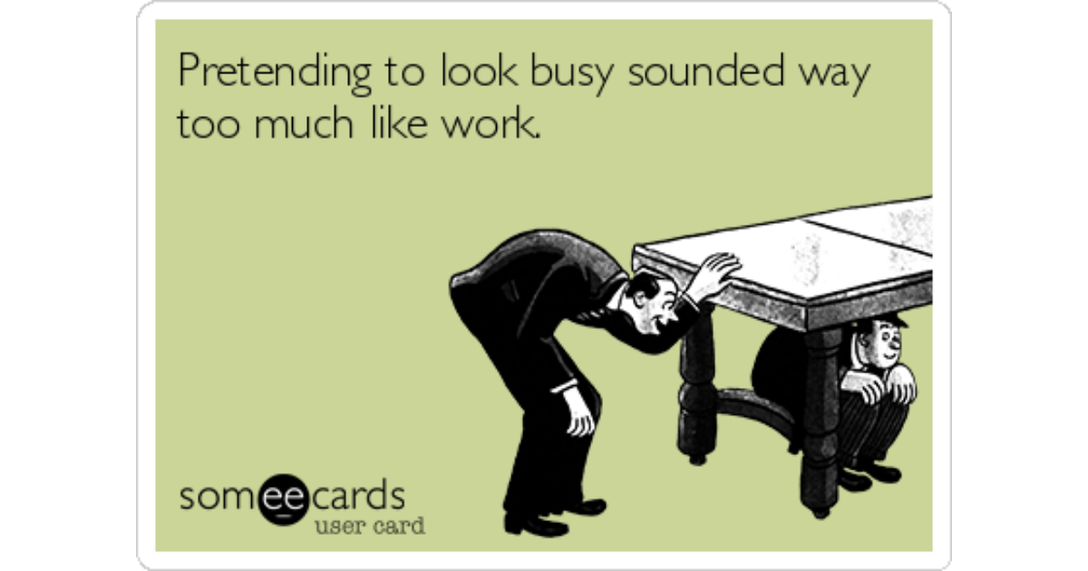 Pretending to look busy sounded way too much like work. | Workplace Ecard