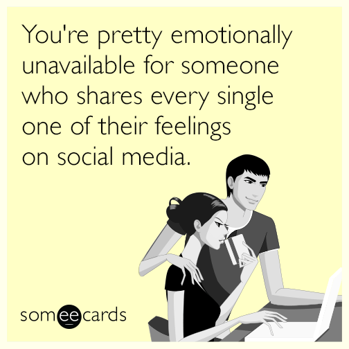 You're pretty emotionally unavailable for someone who shares every single one of their feelings on social media.