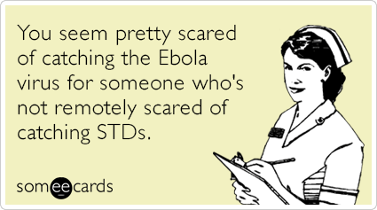 You seem pretty scared of catching the Ebola virus for someone who's not remotely scared of catching STDs.
