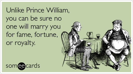 Unlike Prince William, you can be sure no one will marry you for fame, fortune, or royalty