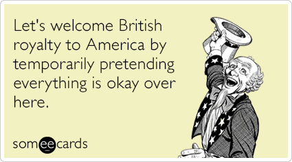 Let's welcome British royalty to America by temporarily pretending everything is okay over here.