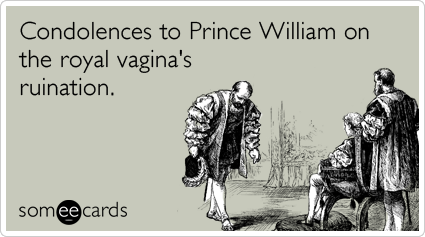 Condolences to Prince William on the the royal vagina's ruination.
