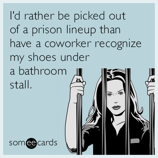 I'd rather be picked out of a prison lineup than have a coworker recognize my shoes under a bathroom stall.