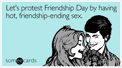 Let's protest Friendship Day by having hot, friendship-ending sex