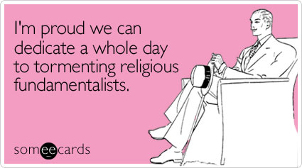 I'm proud we can dedicate a whole day to tormenting religious fundamentalists
