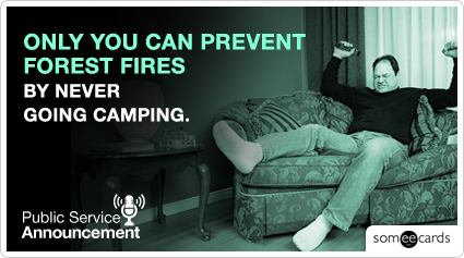 PSA: Only you can prevent forest fires by never going camping.