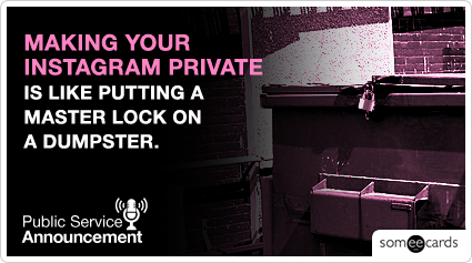 PSA: Making your Instagram private is like putting a master lock on dumpster.