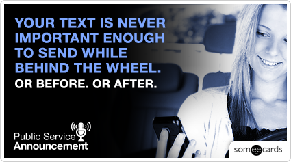 PSA: Your text is never important enough to send while behind the wheel. Or before. Or after.