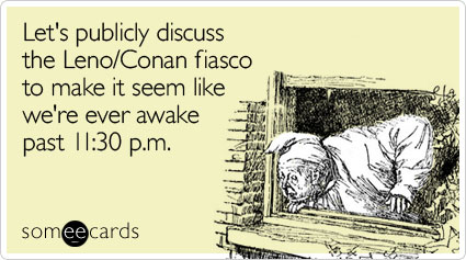 Let's publicly discuss the Leno/Conan fiasco to make it seem like we're ever awake past 11:30 p.m.