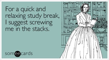 For a quick and relaxing study break, I suggest screwing me in the stacks