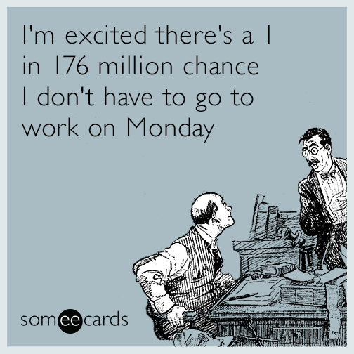 I'm excited there's a 1 in 176 million chance I don't have to go to work on Monday