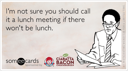 I'm not sure you should call it a lunch meeting if there won't be lunch.