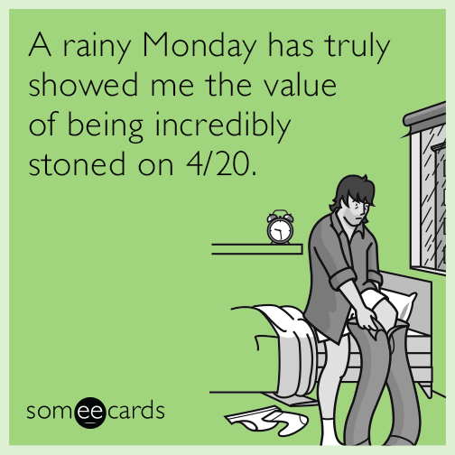 A rainy Monday has truly showed me the value of being incredibly stoned on 4/20.
