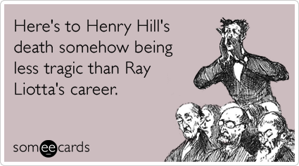 Here's to Henry Hill's death somehow being less tragic than Ray Liotta's career.