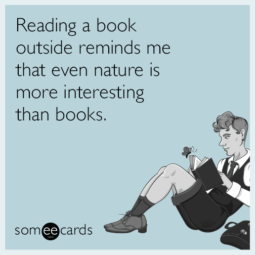 Reading a book outside reminds me that even nature is more interesting than books.