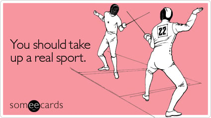 You should take up a real sport