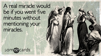 A real miracle would be if you went five minutes without mentioning your miracles (*originally sent circa 33 A.D.*)