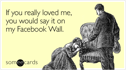 If you really loved me, you would say it on my Facebook Wall