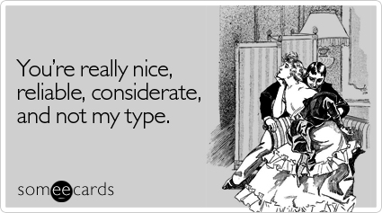 You're really nice, reliable, considerate, and not my type