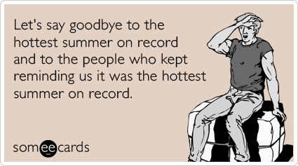 Let's say goodbye to the hottest summer on record and to the people who kept reminding us it was the hottest summer on record.