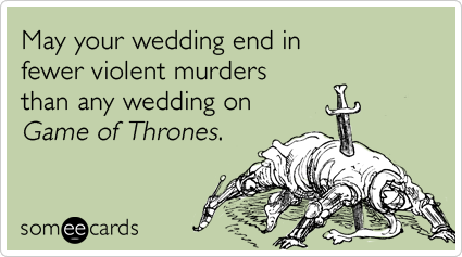 May your wedding end in fewer violent murders than any wedding on Game of Thrones.