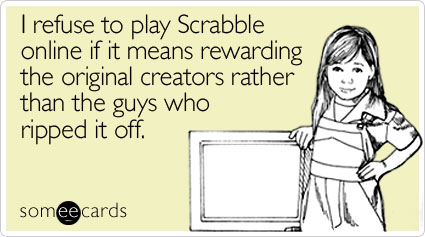 I refuse to play Scrabble online if it means rewarding the original creators rather than the guys who ripped it off
