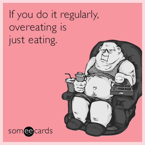 If you do it regularly, overeating is just eating. | Encouragement Ecard