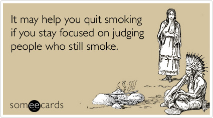 It may help you quit smoking if you stay focused on judging people who still smoke