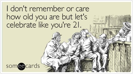 someecards.com - I don't remember or care how old you are but let's celebrate like you're 21