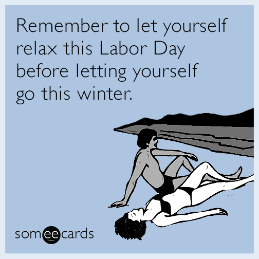 Remember to let yourself relax this Labor Day before letting yourself go this winter