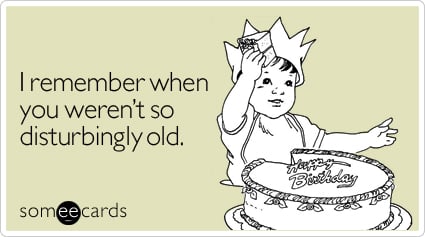 someecards.com - I remember when you weren't so disturbingly old