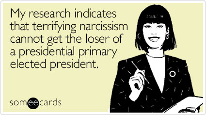 My research indicates that terrifying narcissism cannot get the loser of a presidential primary elected president