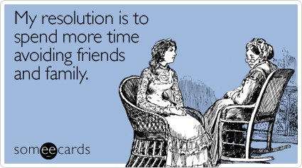 My resolution is to spend more time avoiding friends and family