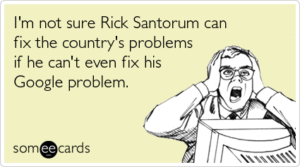 I'm not sure Rick Santorum can fix the country's problems if he can't even fix his Google problem