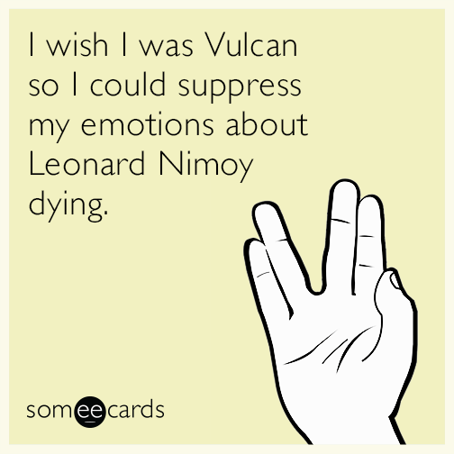 I wish I was Vulcan so I could suppress my emotions about Leonard Nimoy dying.