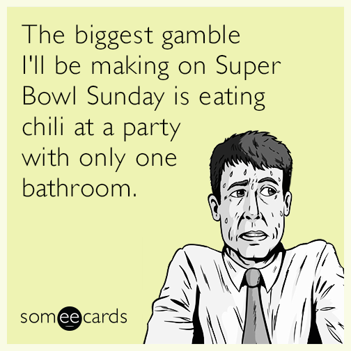 The biggest gamble I'll be making on Super Bowl Sunday is eating chili at a party with only one bathroom.