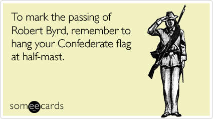 To mark the passing of Robert Byrd, remember to hang your Confederate flag at half-mast