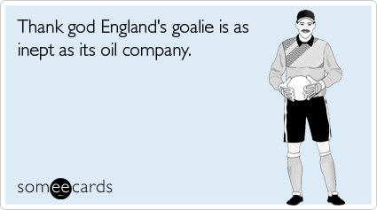 Thank god England's goalie is as inept as its oil company