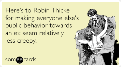 Here's to Robin Thicke for making everyone else's public behavior towards an ex seem relatively less creepy.