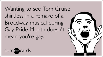 Wanting to see Tom Cruise shirtless in a remake of a Broadway musical during Gay Pride Month doesn't mean you're gay.