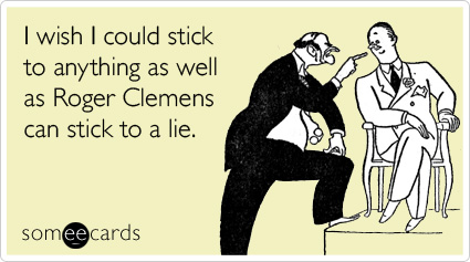 I wish I could stick to anything as well as Roger Clemens can stick to a lie