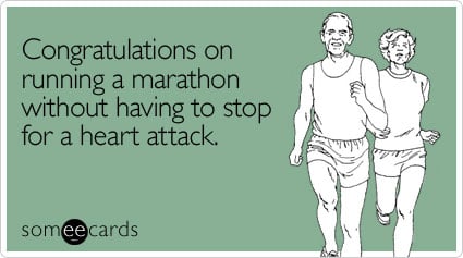Congratulations on running a marathon without having to stop for a heart attack