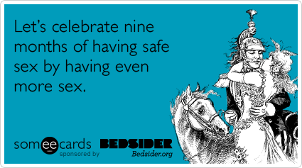 Let's celebrate nine months of having safe sex by having even more sex.