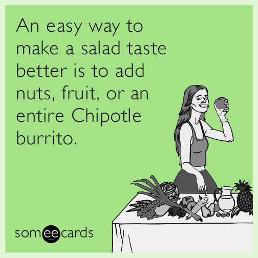 An easy way to make a salad taste better is to add nuts, fruit, or an entire Chipotle burrito.
