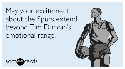 May your excitement about the Spurs extend beyond Tim Duncan's emotional range.